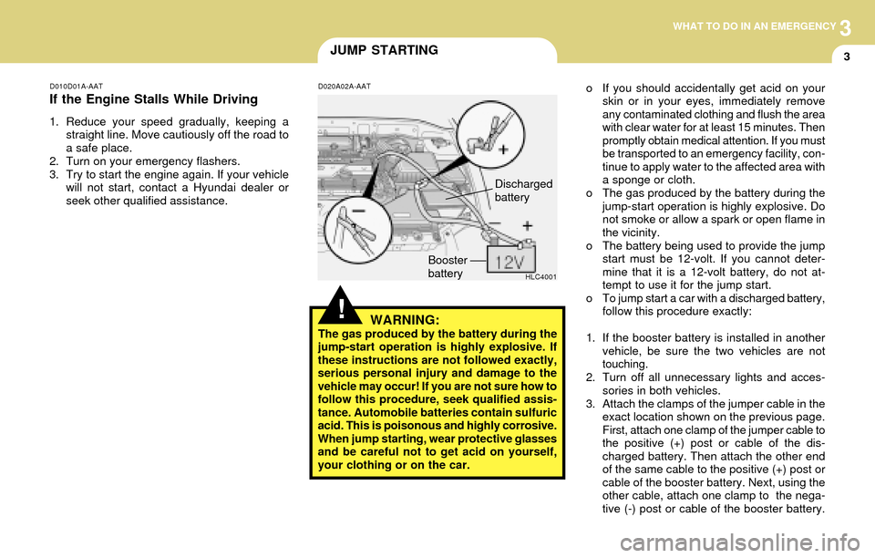 Hyundai Accent 2004 Owners Manual 3WHAT TO DO IN AN EMERGENCY
3JUMP STARTING
D010D01A-AAT
If the Engine Stalls While Driving
1. Reduce your speed gradually, keeping a
straight line. Move cautiously off the road to
a safe place.
2. Tur Hyundai Accent 2004 Owners Manual 3WHAT TO DO IN AN EMERGENCY
3JUMP STARTING
D010D01A-AAT
If the Engine Stalls While Driving
1. Reduce your speed gradually, keeping a
straight line. Move cautiously off the road to
a safe place.
2. Tur