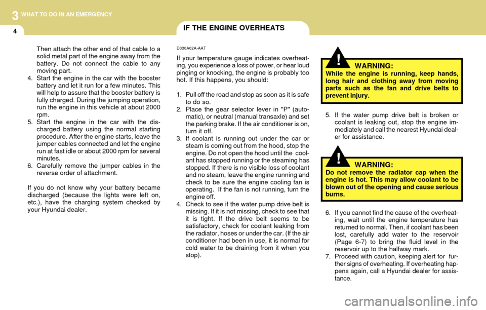 Hyundai Accent 2004  Owners Manual 3
4
WHAT TO DO IN AN EMERGENCY
IF THE ENGINE OVERHEATS
!
!WARNING:While the engine is running, keep hands,
long hair and clothing away from moving
parts such as the fan and drive belts to
prevent inju