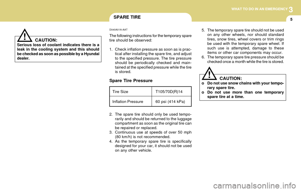 Hyundai Accent 2004 Owners Manual 3WHAT TO DO IN AN EMERGENCY
5SPARE TIRE
Spare Tire Pressure
D040A01A-AAT
The following instructions for the temporary spare
tire should be observed:
1. Check inflation pressure as soon as is prac-
tic Hyundai Accent 2004 Owners Manual 3WHAT TO DO IN AN EMERGENCY
5SPARE TIRE
Spare Tire Pressure
D040A01A-AAT
The following instructions for the temporary spare
tire should be observed:
1. Check inflation pressure as soon as is prac-
tic