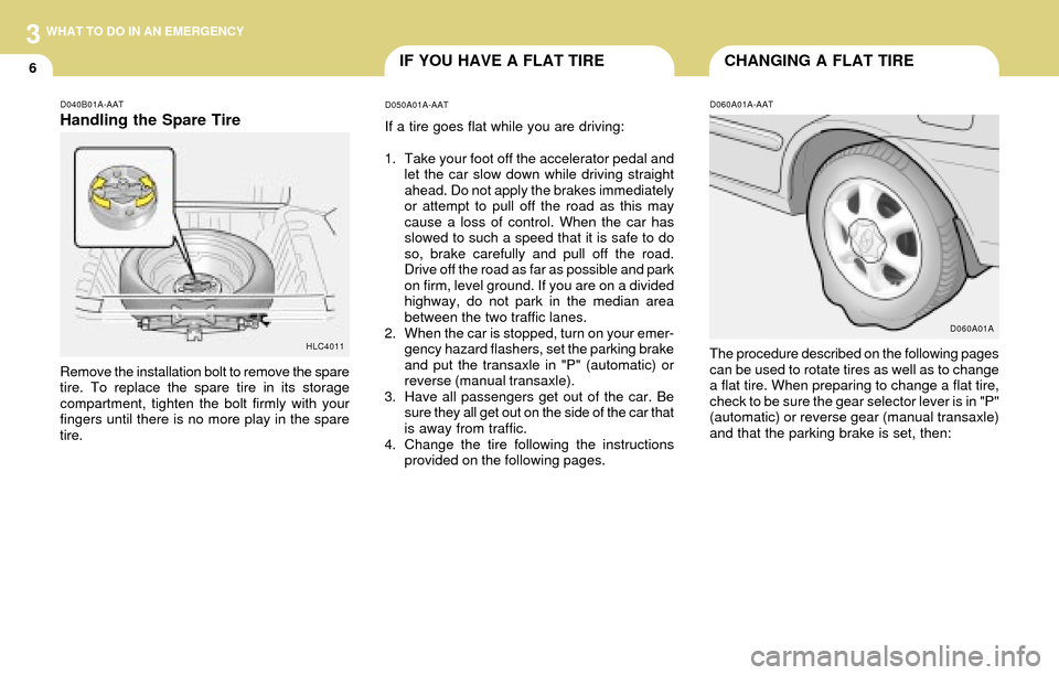 Hyundai Accent 2004 Owners Manual 3
6
WHAT TO DO IN AN EMERGENCY
CHANGING A FLAT TIREIF YOU HAVE A FLAT TIRE
D060A01A-AAT
The procedure described on the following pages
can be used to rotate tires as well as to change
a flat tire. Whe Hyundai Accent 2004 Owners Manual 3
6
WHAT TO DO IN AN EMERGENCY
CHANGING A FLAT TIREIF YOU HAVE A FLAT TIRE
D060A01A-AAT
The procedure described on the following pages
can be used to rotate tires as well as to change
a flat tire. Whe