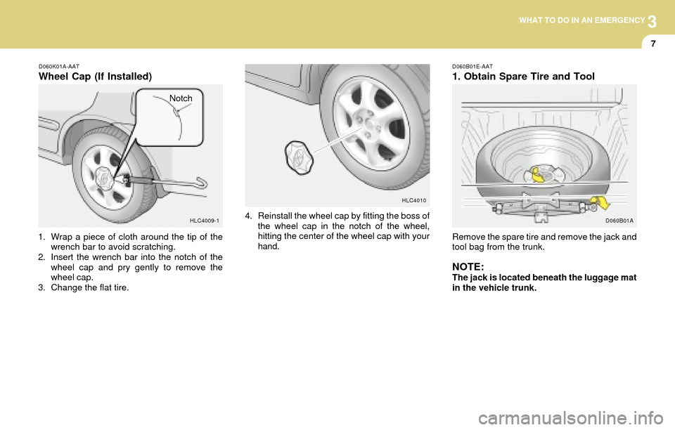 Hyundai Accent 2004  Owners Manual 3WHAT TO DO IN AN EMERGENCY
7
D060K01A-AAT
Wheel Cap (If Installed)
1. Wrap a piece of cloth around the tip of the
wrench bar to avoid scratching.
2. Insert the wrench bar into the notch of the
wheel 