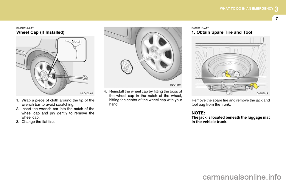 Hyundai Accent 2004 Owners Manual 3WHAT TO DO IN AN EMERGENCY
7
D060K01A-AAT
Wheel Cap (If Installed)
1. Wrap a piece of cloth around the tip of the
wrench bar to avoid scratching.
2. Insert the wrench bar into the notch of the
wheel Hyundai Accent 2004 Owners Manual 3WHAT TO DO IN AN EMERGENCY
7
D060K01A-AAT
Wheel Cap (If Installed)
1. Wrap a piece of cloth around the tip of the
wrench bar to avoid scratching.
2. Insert the wrench bar into the notch of the
wheel