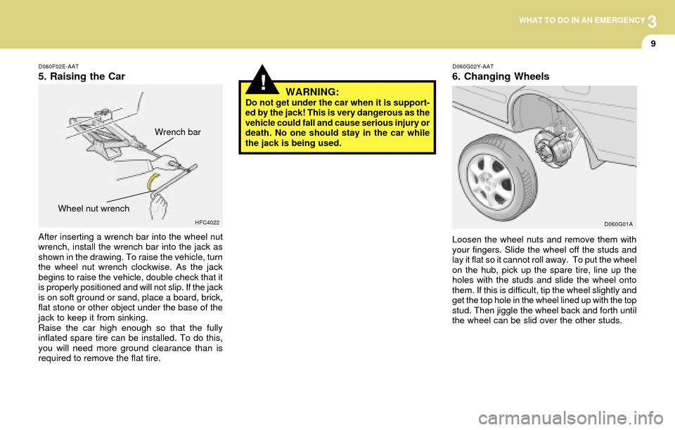 Hyundai Accent 2004  Owners Manual 3WHAT TO DO IN AN EMERGENCY
9
!
D060F02E-AAT
5. Raising the Car
After inserting a wrench bar into the wheel nut
wrench, install the wrench bar into the jack as
shown in the drawing. To raise the vehic