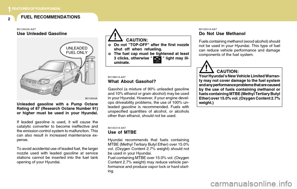 Hyundai Accent 2004 User Guide 1FEATURES OF YOUR HYUNDAI
2FUEL RECOMMENDATIONS
UNLEADED
FUEL ONLY
B010A04A
!
B010A02A-AAT
Use Unleaded Gasoline
Unleaded gasoline with a Pump Octane
Rating of 87 (Research Octane Number 91)
or higher