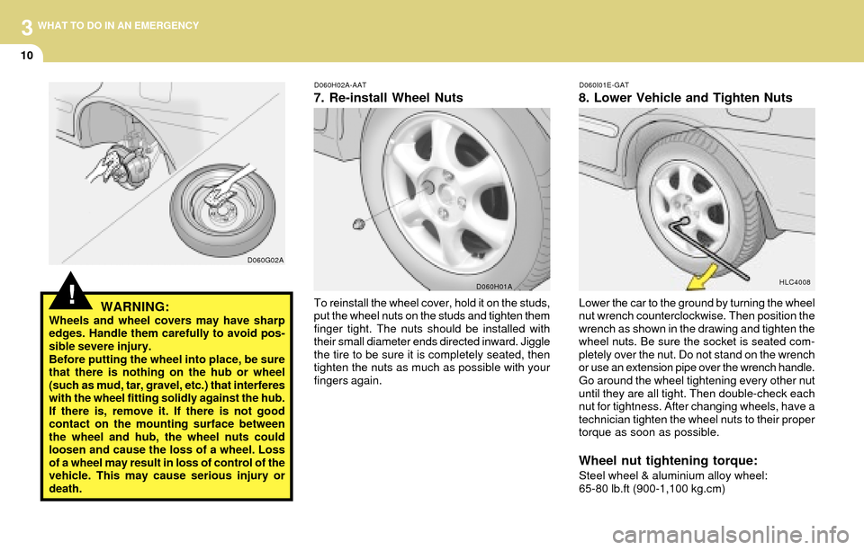 Hyundai Accent 2004  Owners Manual 3
10
WHAT TO DO IN AN EMERGENCY
D060I01E-GAT
8. Lower Vehicle and Tighten Nuts
Lower the car to the ground by turning the wheel
nut wrench counterclockwise. Then position the
wrench as shown in the dr