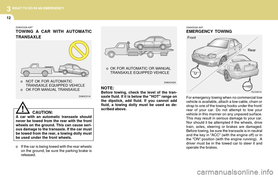 Hyundai Accent 2004 Owners Manual 3
12
WHAT TO DO IN AN EMERGENCY
D080D03A-AATEMERGENCY TOWING
For emergency towing when no commercial tow
vehicle is available, attach a tow cable, chain or
strap to one of the towing hooks under the f Hyundai Accent 2004 Owners Manual 3
12
WHAT TO DO IN AN EMERGENCY
D080D03A-AATEMERGENCY TOWING
For emergency towing when no commercial tow
vehicle is available, attach a tow cable, chain or
strap to one of the towing hooks under the f