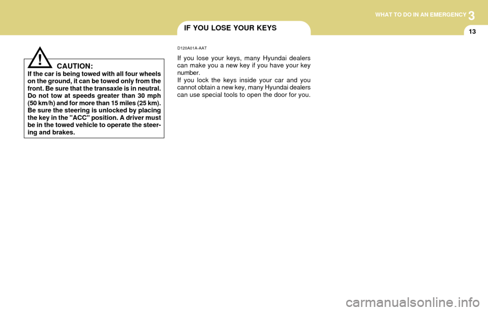 Hyundai Accent 2004 Owners Manual 3WHAT TO DO IN AN EMERGENCY
13IF YOU LOSE YOUR KEYS
D120A01A-AAT
If you lose your keys, many Hyundai dealers
can make you a new key if you have your key
number.
If you lock the keys inside your car an Hyundai Accent 2004 Owners Manual 3WHAT TO DO IN AN EMERGENCY
13IF YOU LOSE YOUR KEYS
D120A01A-AAT
If you lose your keys, many Hyundai dealers
can make you a new key if you have your key
number.
If you lock the keys inside your car an