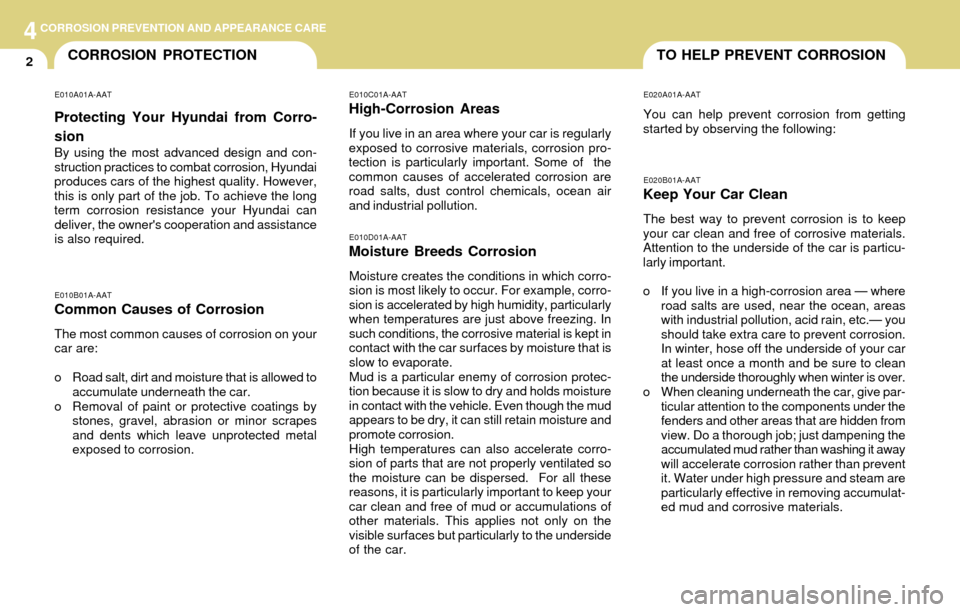 Hyundai Accent 2004 Owners Manual 44CORROSION PREVENTION AND APPEARANCE CARE
2TO HELP PREVENT CORROSIONCORROSION PROTECTION
E010B01A-AAT
Common Causes of Corrosion
The most common causes of corrosion on your
car are:
o Road salt, dirt Hyundai Accent 2004 Owners Manual 44CORROSION PREVENTION AND APPEARANCE CARE
2TO HELP PREVENT CORROSIONCORROSION PROTECTION
E010B01A-AAT
Common Causes of Corrosion
The most common causes of corrosion on your
car are:
o Road salt, dirt