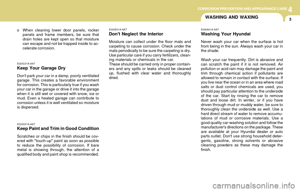Hyundai Accent 2004 Owners Manual 4CORROSION PREVENTION AND APPEARANCE CARE4CORROSION PREVENTION AND APPEARANCE CARE
3
E020C01A-AAT
Keep Your Garage Dry
Dont park your car in a damp, poorly ventilated
garage. This creates a favorable Hyundai Accent 2004 Owners Manual 4CORROSION PREVENTION AND APPEARANCE CARE4CORROSION PREVENTION AND APPEARANCE CARE
3
E020C01A-AAT
Keep Your Garage Dry
Dont park your car in a damp, poorly ventilated
garage. This creates a favorable