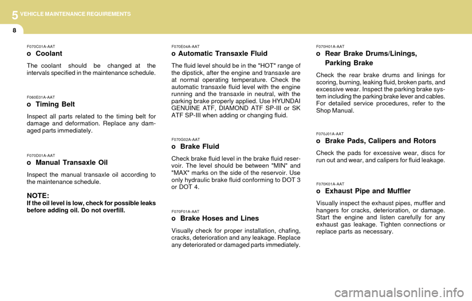 Hyundai Accent 2004  Owners Manual 5VEHICLE MAINTENANCE REQUIREMENTS
8
F070H01A-AAT
o Rear Brake Drums/Linings,
Parking Brake
Check the rear brake drums and linings for
scoring, burning, leaking fluid, broken parts, and
excessive wear.