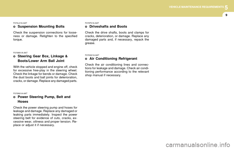 Hyundai Accent 2004  Owners Manual 5VEHICLE MAINTENANCE REQUIREMENTS
9
F070M01A-AAT
o Steering Gear Box, Linkage &
Boots/Lower Arm Ball Joint
With the vehicle stopped and engine off, check
for excessive free-play in the steering wheel.