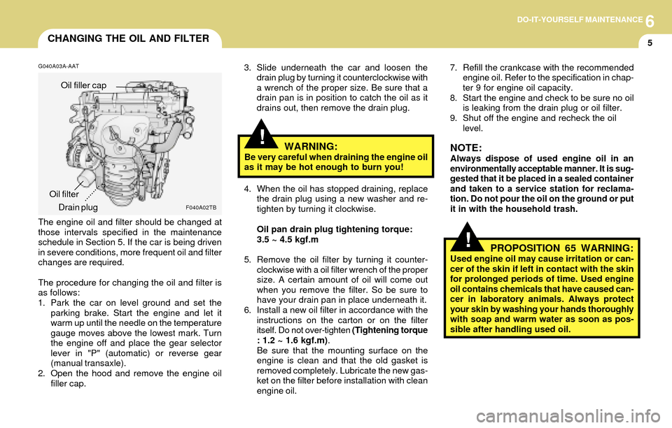 Hyundai Accent 2004 Owners Manual 6DO-IT-YOURSELF MAINTENANCE
5CHANGING THE OIL AND FILTER
!
G040A03A-AAT3. Slide underneath the car and loosen the
drain plug by turning it counterclockwise with
a wrench of the proper size. Be sure th Hyundai Accent 2004 Owners Manual 6DO-IT-YOURSELF MAINTENANCE
5CHANGING THE OIL AND FILTER
!
G040A03A-AAT3. Slide underneath the car and loosen the
drain plug by turning it counterclockwise with
a wrench of the proper size. Be sure th