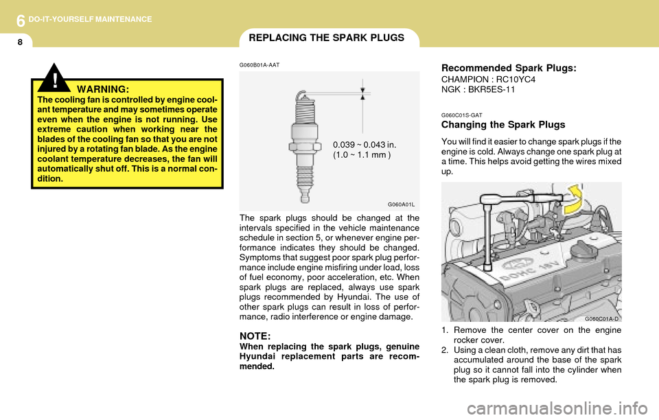 Hyundai Accent 2004  Owners Manual 6DO-IT-YOURSELF MAINTENANCE
8REPLACING THE SPARK PLUGS
G060B01A-AAT
G060A01L
0.039 ~ 0.043 in.
(1.0 ~ 1.1 mm )
The spark plugs should be changed at the
intervals specified in the vehicle maintenance
s