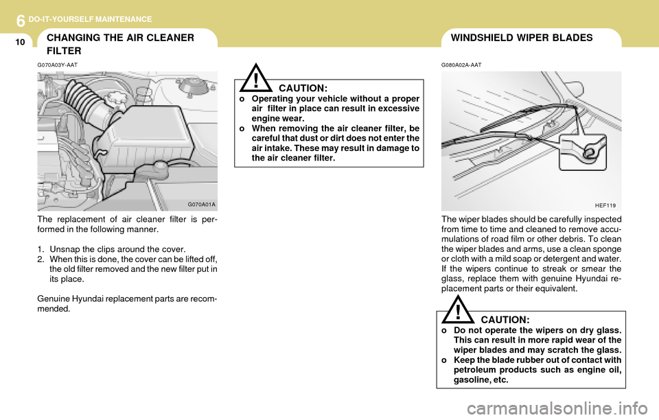 Hyundai Accent 2004  Owners Manual 6DO-IT-YOURSELF MAINTENANCE
10WINDSHIELD WIPER BLADESCHANGING THE AIR CLEANER
FILTER
G080A02A-AAT
The wiper blades should be carefully inspected
from time to time and cleaned to remove accu-
mulations