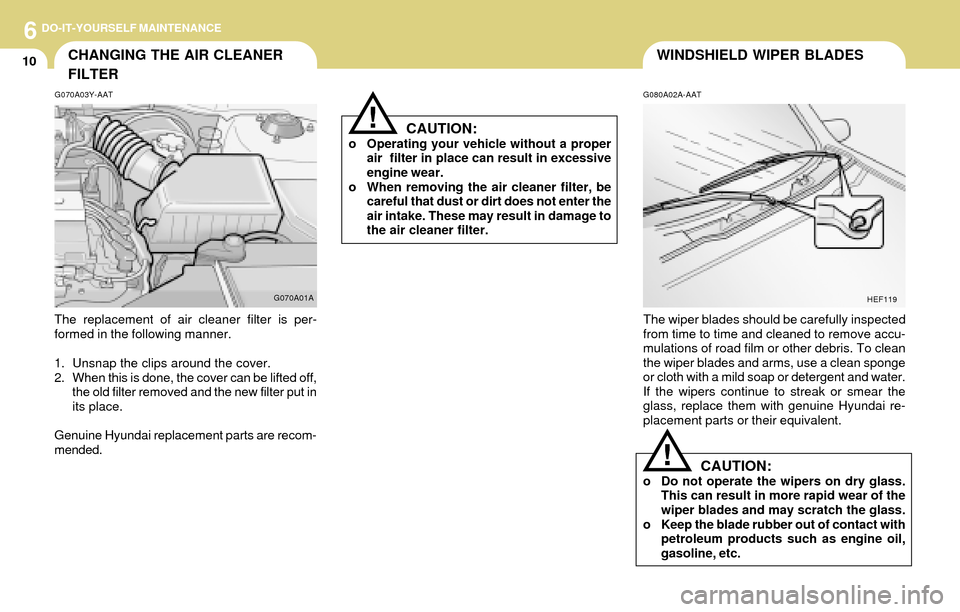 Hyundai Accent 2004 Owners Manual 6DO-IT-YOURSELF MAINTENANCE
10WINDSHIELD WIPER BLADESCHANGING THE AIR CLEANER
FILTER
G080A02A-AAT
The wiper blades should be carefully inspected
from time to time and cleaned to remove accu-
mulations Hyundai Accent 2004 Owners Manual 6DO-IT-YOURSELF MAINTENANCE
10WINDSHIELD WIPER BLADESCHANGING THE AIR CLEANER
FILTER
G080A02A-AAT
The wiper blades should be carefully inspected
from time to time and cleaned to remove accu-
mulations