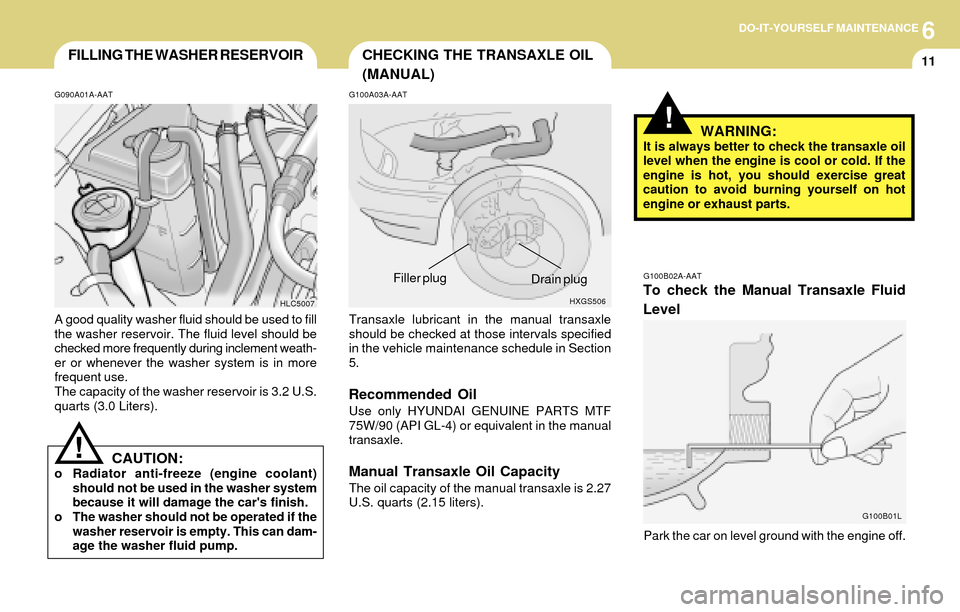 Hyundai Accent 2004 Owners Manual 6DO-IT-YOURSELF MAINTENANCE
11CHECKING THE TRANSAXLE OIL
(MANUAL)FILLING THE WASHER RESERVOIR
G090A01A-AAT
A good quality washer fluid should be used to fill
the washer reservoir. The fluid level shou Hyundai Accent 2004 Owners Manual 6DO-IT-YOURSELF MAINTENANCE
11CHECKING THE TRANSAXLE OIL
(MANUAL)FILLING THE WASHER RESERVOIR
G090A01A-AAT
A good quality washer fluid should be used to fill
the washer reservoir. The fluid level shou