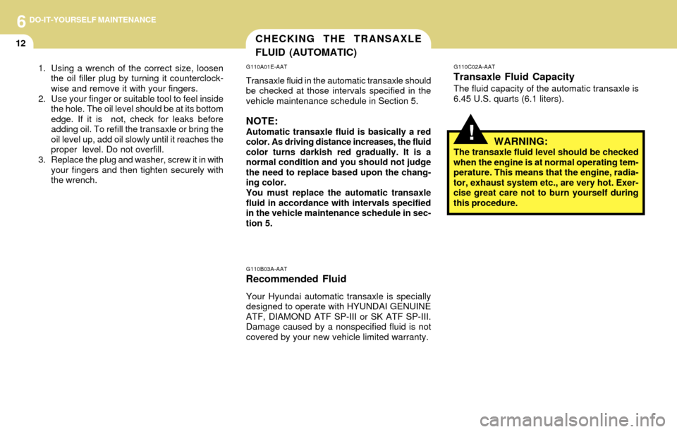 Hyundai Accent 2004 Owners Manual 6DO-IT-YOURSELF MAINTENANCE
12CHECKING THE TRANSAXLE
FLUID (AUTOMATIC)
!
G110A01E-AAT
Transaxle fluid in the automatic transaxle should
be checked at those intervals specified in the
vehicle maintenan Hyundai Accent 2004 Owners Manual 6DO-IT-YOURSELF MAINTENANCE
12CHECKING THE TRANSAXLE
FLUID (AUTOMATIC)
!
G110A01E-AAT
Transaxle fluid in the automatic transaxle should
be checked at those intervals specified in the
vehicle maintenan