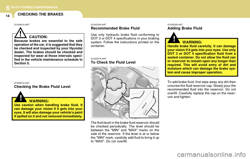 Hyundai Accent 2004 User Guide 6DO-IT-YOURSELF MAINTENANCE
14CHECKING THE BRAKES
!
!
G120A01A-AAT
G120B01A-AAT
Checking the Brake Fluid LevelCAUTION:
Because brakes are essential to the safe
operation of the car, it is suggested th Hyundai Accent 2004 User Guide 6DO-IT-YOURSELF MAINTENANCE
14CHECKING THE BRAKES
!
!
G120A01A-AAT
G120B01A-AAT
Checking the Brake Fluid LevelCAUTION:
Because brakes are essential to the safe
operation of the car, it is suggested th