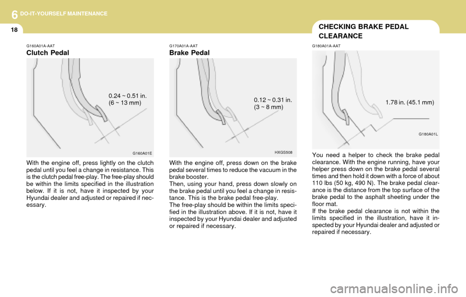 Hyundai Accent 2004 User Guide 6DO-IT-YOURSELF MAINTENANCE
18CHECKING BRAKE PEDAL
CLEARANCE
G170A01A-AAT
Brake Pedal
With the engine off, press down on the brake
pedal several times to reduce the vacuum in the
brake booster.
Then, 