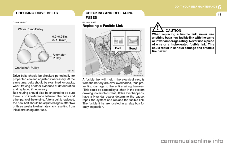 Hyundai Accent 2004 Owners Manual 6DO-IT-YOURSELF MAINTENANCE
19CHECKING AND REPLACING
FUSESCHECKING DRIVE BELTS
G190A01A-AAT
Drive belts should be checked periodically for
proper tension and adjusted if necessary. At the
same time, b Hyundai Accent 2004 Owners Manual 6DO-IT-YOURSELF MAINTENANCE
19CHECKING AND REPLACING
FUSESCHECKING DRIVE BELTS
G190A01A-AAT
Drive belts should be checked periodically for
proper tension and adjusted if necessary. At the
same time, b