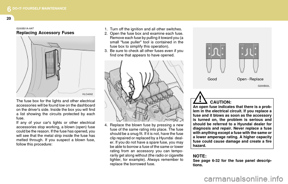 Hyundai Accent 2004 Owners Manual 6DO-IT-YOURSELF MAINTENANCE
20
CAUTION:An open fuse indicates that there is a prob-
lem in the electrical circuit. If you replace a
fuse and it blows as soon as the accessory
is turned on, the problem Hyundai Accent 2004 Owners Manual 6DO-IT-YOURSELF MAINTENANCE
20
CAUTION:An open fuse indicates that there is a prob-
lem in the electrical circuit. If you replace a
fuse and it blows as soon as the accessory
is turned on, the problem