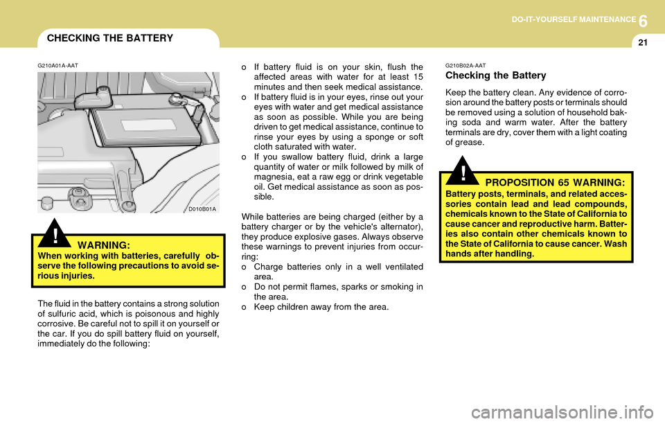 Hyundai Accent 2004 Owners Manual 6DO-IT-YOURSELF MAINTENANCE
21CHECKING THE BATTERY
!
G210A01A-AAT
WARNING:When working with batteries, carefully ob-
serve the following precautions to avoid se-
rious injuries.o If battery fluid is Hyundai Accent 2004 Owners Manual 6DO-IT-YOURSELF MAINTENANCE
21CHECKING THE BATTERY
!
G210A01A-AAT
WARNING:When working with batteries, carefully ob-
serve the following precautions to avoid se-
rious injuries.o If battery fluid is