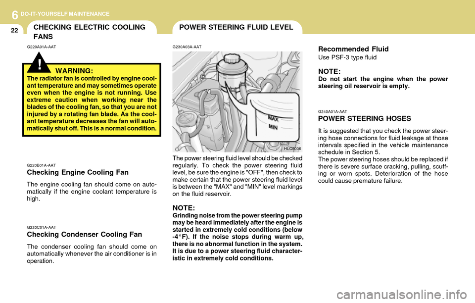 Hyundai Accent 2004 User Guide 6DO-IT-YOURSELF MAINTENANCE
22POWER STEERING FLUID LEVELCHECKING ELECTRIC COOLING
FANS
G240A01A-AAT
POWER STEERING HOSES
It is suggested that you check the power steer-
ing hose connections for fluid 