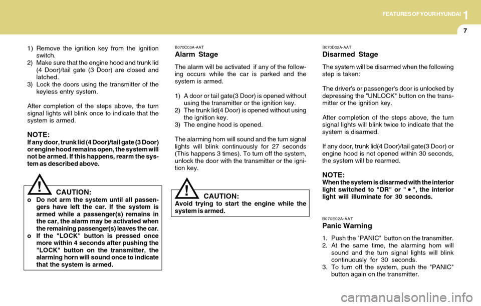 Hyundai Accent 2004 User Guide 1FEATURES OF YOUR HYUNDAI
7
B070C03A-AAT
Alarm Stage
The alarm will be activated  if any of the follow-
ing occurs while the car is parked and the
system is armed.
1) A door or tail gate(3 Door) is op
