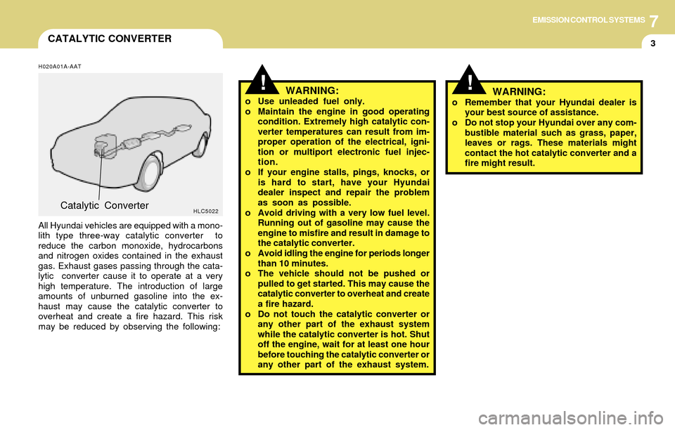 Hyundai Accent 2004 Owners Manual 7EMISSION CONTROL SYSTEMS
3CATALYTIC CONVERTER
!!
H020A01A-AAT
All Hyundai vehicles are equipped with a mono-
lith type three-way catalytic converter to
reduce the carbon monoxide, hydrocarbons
and n Hyundai Accent 2004 Owners Manual 7EMISSION CONTROL SYSTEMS
3CATALYTIC CONVERTER
!!
H020A01A-AAT
All Hyundai vehicles are equipped with a mono-
lith type three-way catalytic converter to
reduce the carbon monoxide, hydrocarbons
and n