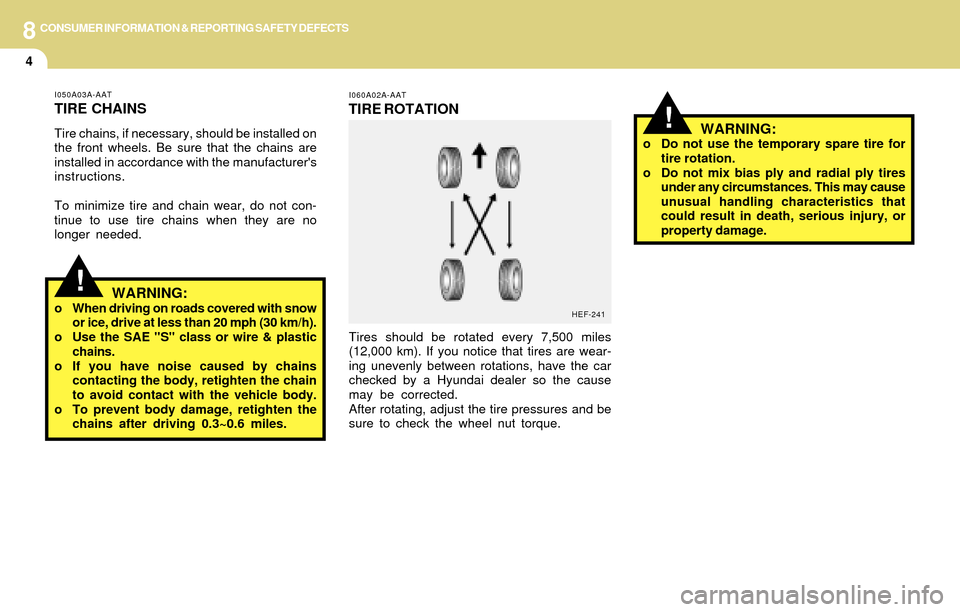 Hyundai Accent 2004  Owners Manual 8CONSUMER INFORMATION & REPORTING SAFETY DEFECTS
4
I060A02A-AAT
TIRE ROTATION
Tires should be rotated every 7,500 miles
(12,000 km). If you notice that tires are wear-
ing unevenly between rotations, 