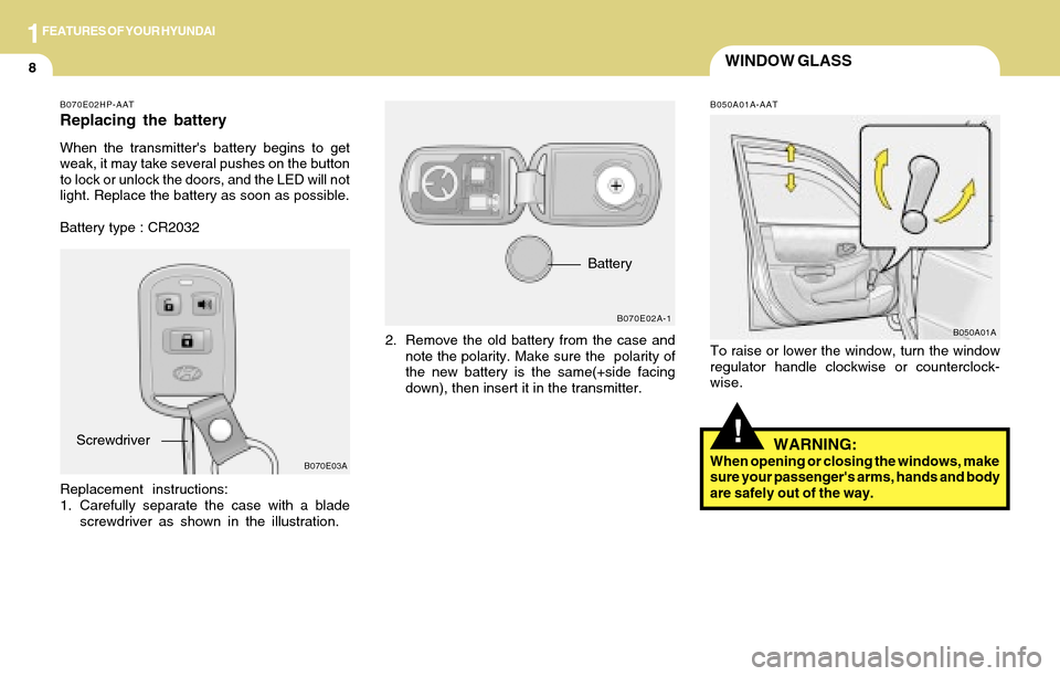 Hyundai Accent 2004  Owners Manual 1FEATURES OF YOUR HYUNDAI
8WINDOW GLASS
!
B070E02HP-AAT
Replacing the battery
When the transmitters battery begins to get
weak, it may take several pushes on the button
to lock or unlock the doors, a