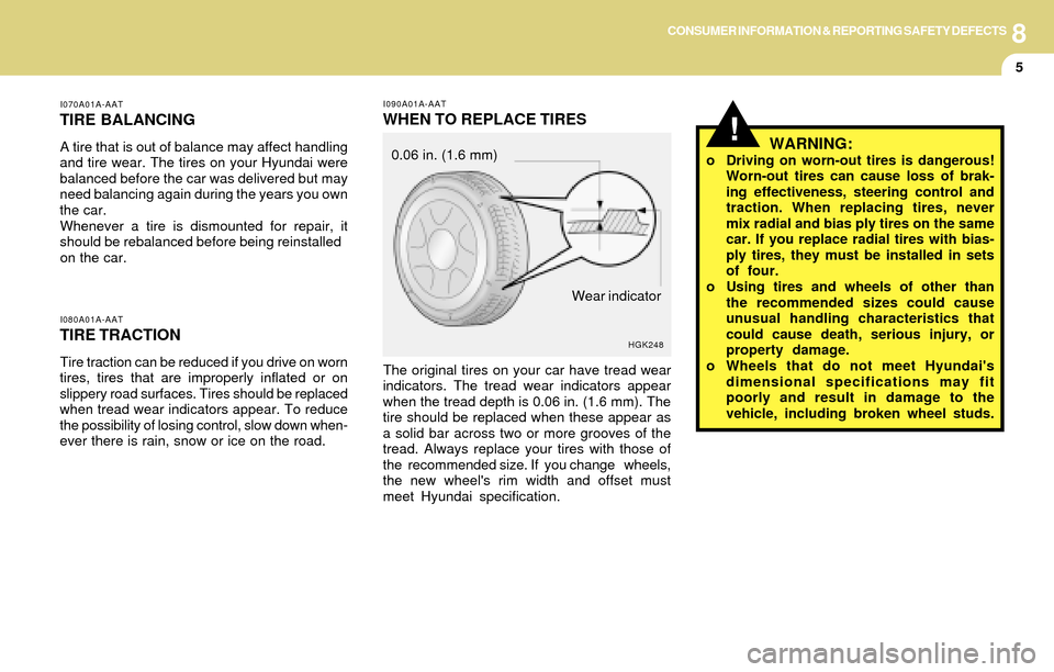 Hyundai Accent 2004 Owners Manual 8CONSUMER INFORMATION & REPORTING SAFETY DEFECTS
5
I070A01A-AAT
TIRE BALANCING
A tire that is out of balance may affect handling
and tire wear. The tires on your Hyundai were
balanced before the car w Hyundai Accent 2004 Owners Manual 8CONSUMER INFORMATION & REPORTING SAFETY DEFECTS
5
I070A01A-AAT
TIRE BALANCING
A tire that is out of balance may affect handling
and tire wear. The tires on your Hyundai were
balanced before the car w