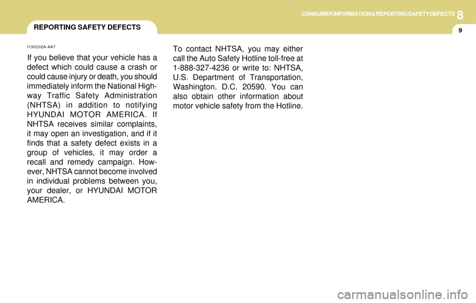 Hyundai Accent 2004 Owners Manual 8CONSUMER INFORMATION & REPORTING SAFETY DEFECTS
9
I130C02A-AAT
If you believe that your vehicle has a
defect which could cause a crash or
could cause injury or death, you should
immediately inform th Hyundai Accent 2004 Owners Manual 8CONSUMER INFORMATION & REPORTING SAFETY DEFECTS
9
I130C02A-AAT
If you believe that your vehicle has a
defect which could cause a crash or
could cause injury or death, you should
immediately inform th
