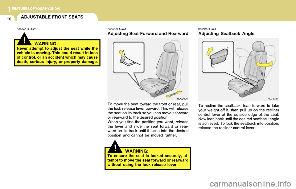 Hyundai Accent 2004 Owners Guide 1FEATURES OF YOUR HYUNDAI
10ADJUSTABLE FRONT SEATS
!
B080C01A-AAT
Adjusting Seatback Angle
To recline the seatback, lean forward to take
your weight off it, then pull up on the recliner
control lever Hyundai Accent 2004 Owners Guide 1FEATURES OF YOUR HYUNDAI
10ADJUSTABLE FRONT SEATS
!
B080C01A-AAT
Adjusting Seatback Angle
To recline the seatback, lean forward to take
your weight off it, then pull up on the recliner
control lever