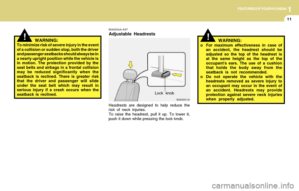 Hyundai Accent 2004  Owners Manual 1FEATURES OF YOUR HYUNDAI
11
!!
B080D02A-AAT
Adjustable Headrests
Headrests are designed to help reduce the
risk of neck injuries.
To raise the headrest, pull it up. To lower it,
push it down while pr