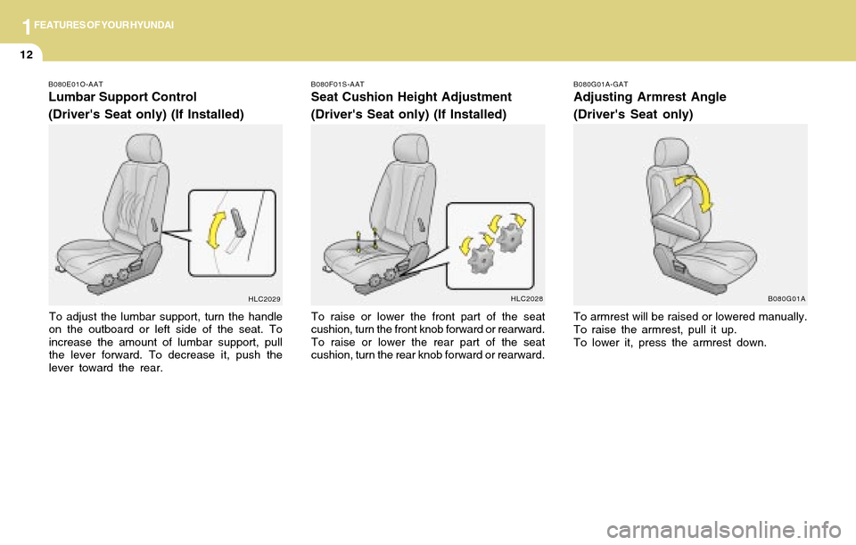 Hyundai Accent 2004 Owners Guide 1FEATURES OF YOUR HYUNDAI
12
B080E01O-AAT
Lumbar Support Control
(Drivers Seat only) (If Installed)
To adjust the lumbar support, turn the handle
on the outboard or left side of the seat. To
increase