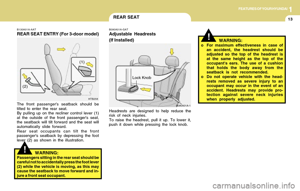 Hyundai Accent 2004 Owners Guide 1FEATURES OF YOUR HYUNDAI
13REAR SEAT
!
!
B130A01A-AAT
REAR SEAT ENTRY (For 3-door model)
The front passengers seatback should be
tilted to enter the rear seat.
By pulling up on the recliner control Hyundai Accent 2004 Owners Guide 1FEATURES OF YOUR HYUNDAI
13REAR SEAT
!
!
B130A01A-AAT
REAR SEAT ENTRY (For 3-door model)
The front passengers seatback should be
tilted to enter the rear seat.
By pulling up on the recliner control