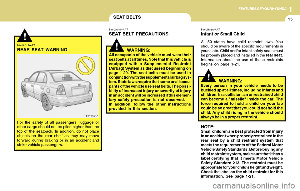 Hyundai Accent 2004 Owners Guide 1FEATURES OF YOUR HYUNDAI
15SEAT BELTS
B140A01S-AAT
REAR SEAT WARNING
For the safety of all passengers, luggage or
other cargo should not be piled higher than the
top of the seatback. In addition, do Hyundai Accent 2004 Owners Guide 1FEATURES OF YOUR HYUNDAI
15SEAT BELTS
B140A01S-AAT
REAR SEAT WARNING
For the safety of all passengers, luggage or
other cargo should not be piled higher than the
top of the seatback. In addition, do