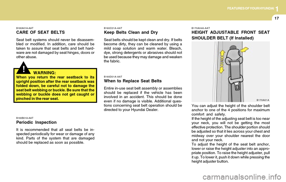 Hyundai Accent 2004 Owners Guide 1FEATURES OF YOUR HYUNDAI
17
!
B160A01A-AAT
CARE OF SEAT BELTS
Seat belt systems should never be disassem-
bled or modified. In addition, care should be
taken to assure that seat belts and belt hard-
Hyundai Accent 2004 Owners Guide 1FEATURES OF YOUR HYUNDAI
17
!
B160A01A-AAT
CARE OF SEAT BELTS
Seat belt systems should never be disassem-
bled or modified. In addition, care should be
taken to assure that seat belts and belt hard-