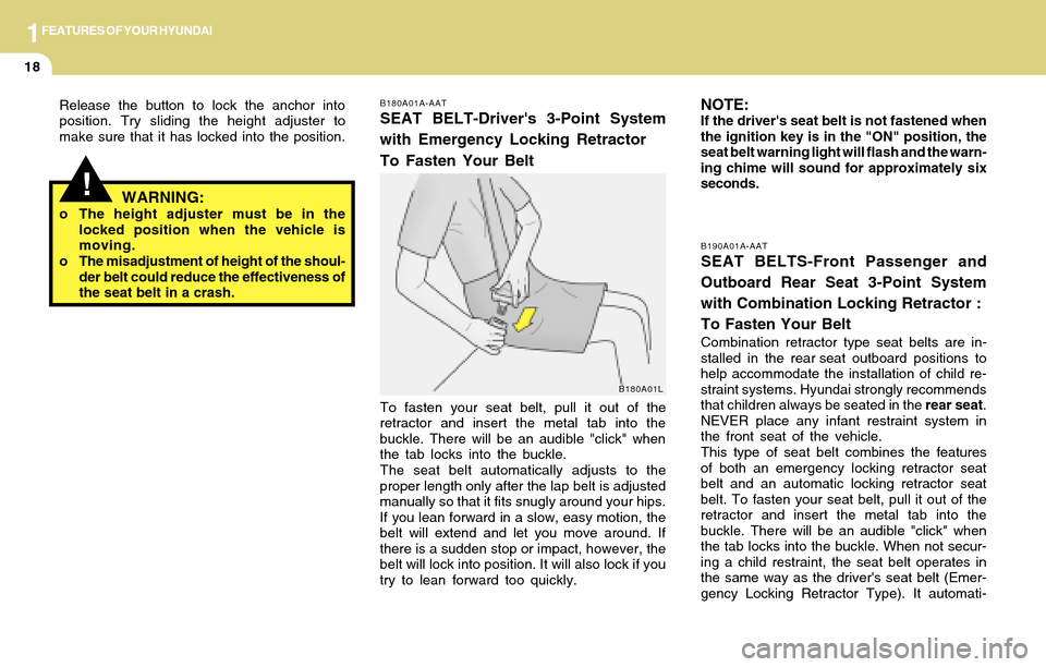 Hyundai Accent 2004 Owners Guide 1FEATURES OF YOUR HYUNDAI
18
To fasten your seat belt, pull it out of the
retractor and insert the metal tab into the
buckle. There will be an audible "click" when
the tab locks into the buckle.
The s