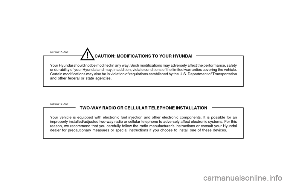 Hyundai Accent 2004  Owners Manual A070A01A-AATCAUTION: MODIFICATIONS TO YOUR HYUNDAI
Your Hyundai should not be modified in any way. Such modifications may adversely affect the performance, safety
or durability of your Hyundai and may