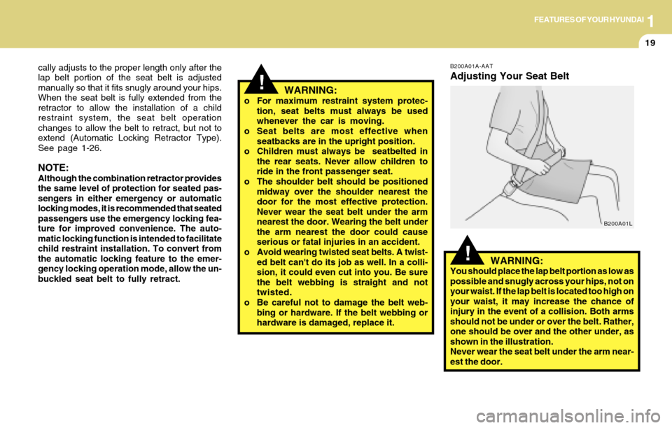 Hyundai Accent 2004 Owners Guide 1FEATURES OF YOUR HYUNDAI
19
!
cally adjusts to the proper length only after the
lap belt portion of the seat belt is adjusted
manually so that it fits snugly around your hips.
When the seat belt is f