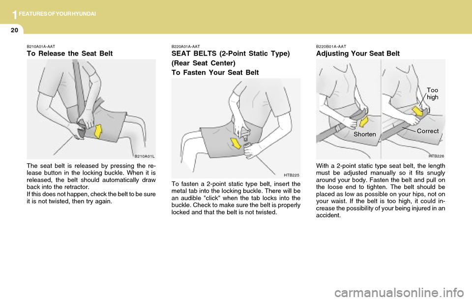 Hyundai Accent 2004 Owners Guide 1FEATURES OF YOUR HYUNDAI
20
B220B01A-AAT
Adjusting Your Seat Belt
With a 2-point static type seat belt, the length
must be adjusted manually so it fits snugly
around your body. Fasten the belt and pu