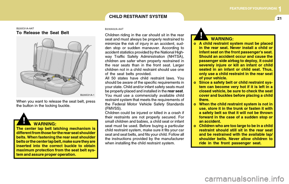 Hyundai Accent 2004 Owners Guide 1FEATURES OF YOUR HYUNDAI
21CHILD RESTRAINT SYSTEM
!
B220C01A-AAT
To Release the Seat Belt
When you want to release the seat belt, press
the button in the locking buckle.
B220C01A-1
WARNING:The center