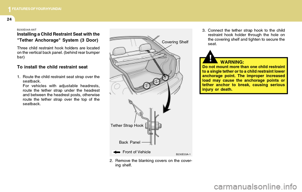 Hyundai Accent 2004  Owners Manual 1FEATURES OF YOUR HYUNDAI
24
!
Tether Strap Hook
B230E03A-1Front of Vehicle
Back PanelCovering Shelf
3. Connect the tether strap hook to the child
restraint hook holder through the hole on
the coverin