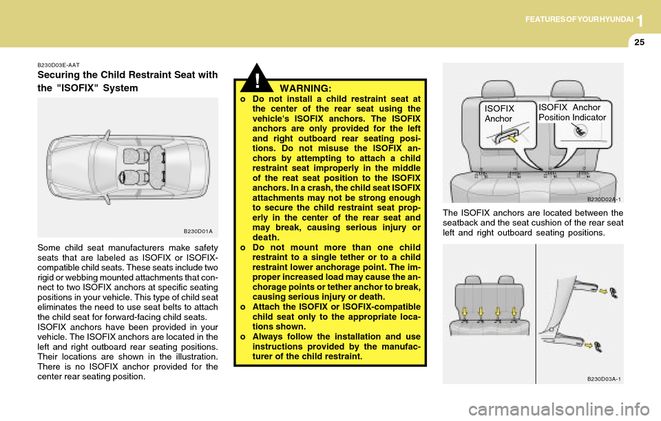Hyundai Accent 2004 Owners Guide 1FEATURES OF YOUR HYUNDAI
25
WARNING:o Do not install a child restraint seat at
the center of the rear seat using the
vehicles ISOFIX anchors. The ISOFIX
anchors are only provided for the left
and ri