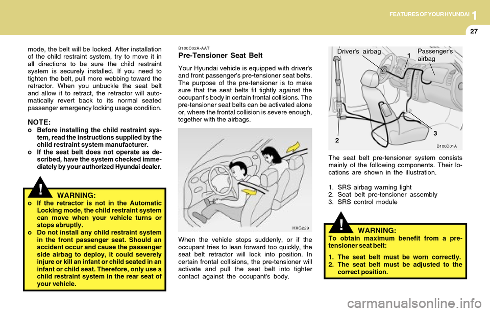 Hyundai Accent 2004  Owners Manual 1FEATURES OF YOUR HYUNDAI
27
!
!
The seat belt pre-tensioner system consists
mainly of the following components. Their lo-
cations are shown in the illustration.
1. SRS airbag warning light
2. Seat be