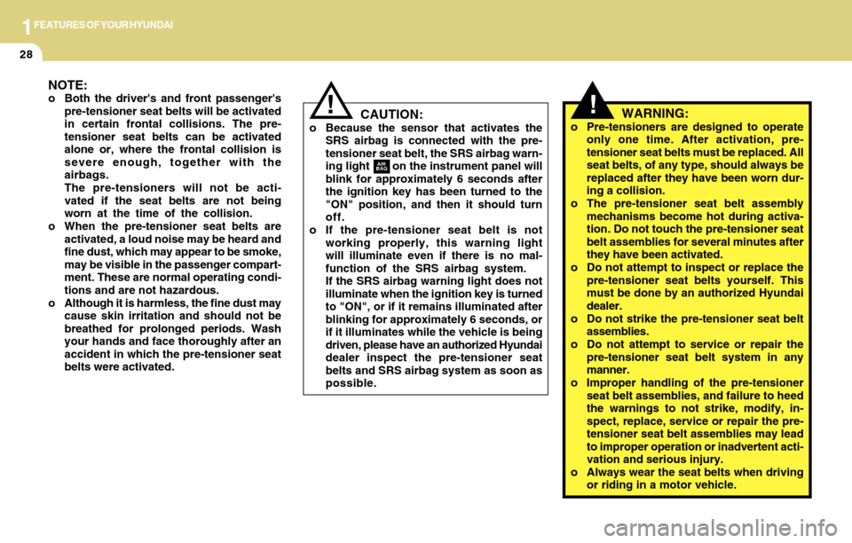 Hyundai Accent 2004  Owners Manual 1FEATURES OF YOUR HYUNDAI
28
!WARNING:o Pre-tensioners are designed to operate
only one time. After activation, pre-
tensioner seat belts must be replaced. All
seat belts, of any type, should always b