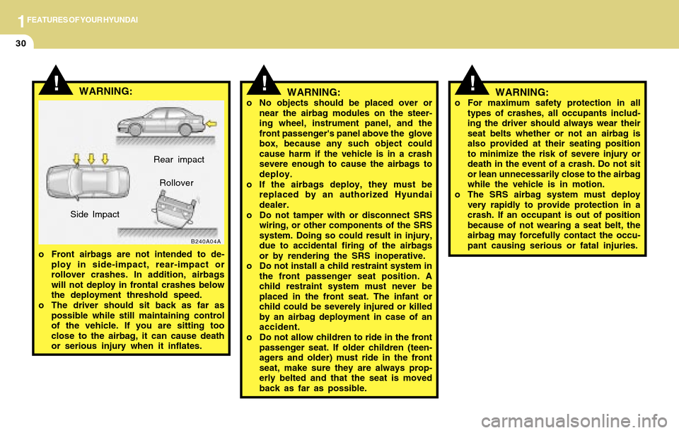 Hyundai Accent 2004 Service Manual 1FEATURES OF YOUR HYUNDAI
30
WARNING:o No objects should be placed over or
near the airbag modules on the steer-
ing wheel, instrument panel, and the
front passengers panel above the  glove
box, beca