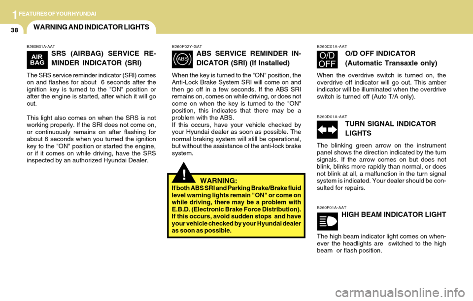 Hyundai Accent 2004 Service Manual 1FEATURES OF YOUR HYUNDAI
38WARNING AND INDICATOR LIGHTS
!
B260B01A-AAT
SRS (AIRBAG) SERVICE RE-
MINDER INDICATOR (SRI)
The SRS service reminder indicator (SRI) comes
on and flashes for about  6 secon